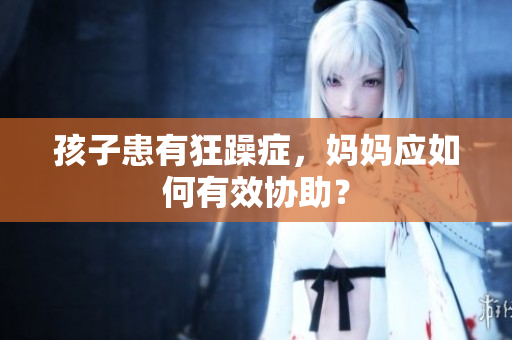 孩子患有狂躁症，妈妈应如何有效协助？
