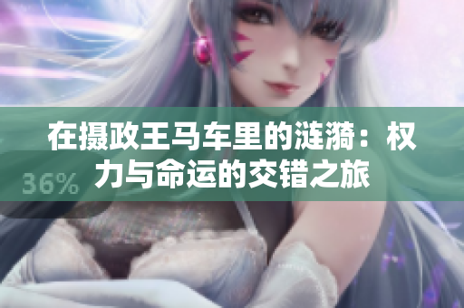 在摄政王马车里的涟漪：权力与命运的交错之旅