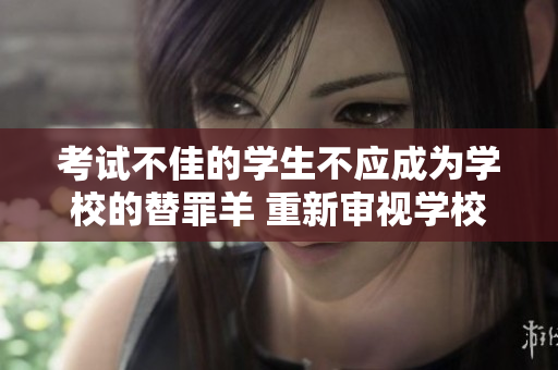 考试不佳的学生不应成为学校的替罪羊 重新审视学校评估制度