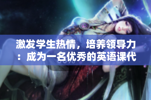 激发学生热情，培养领导力：成为一名优秀的英语课代表的秘诀