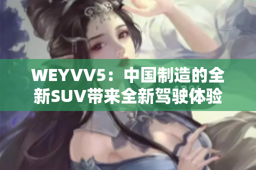 WEYVV5：中国制造的全新SUV带来全新驾驶体验
