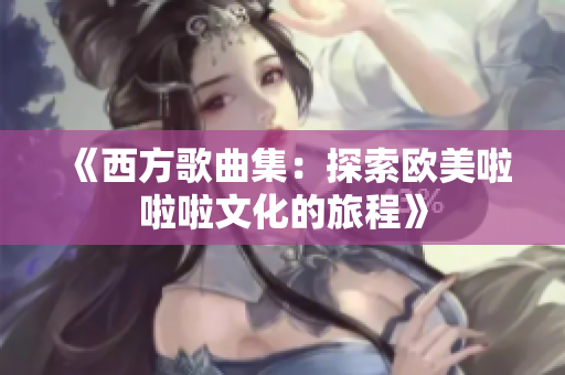《西方歌曲集：探索欧美啦啦啦文化的旅程》