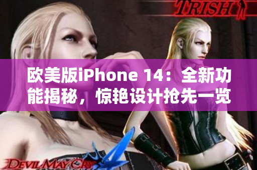 欧美版iPhone 14：全新功能揭秘，惊艳设计抢先一览