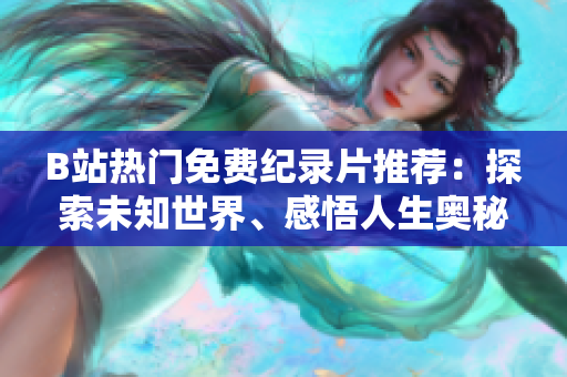 B站热门免费纪录片推荐：探索未知世界、感悟人生奥秘，深度探索全新视角！