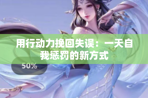 用行动力挽回失误：一天自我惩罚的新方式