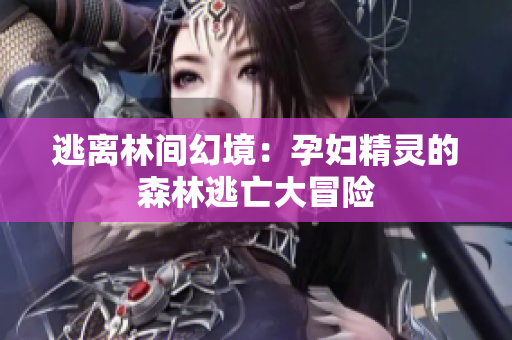 逃离林间幻境：孕妇精灵的森林逃亡大冒险