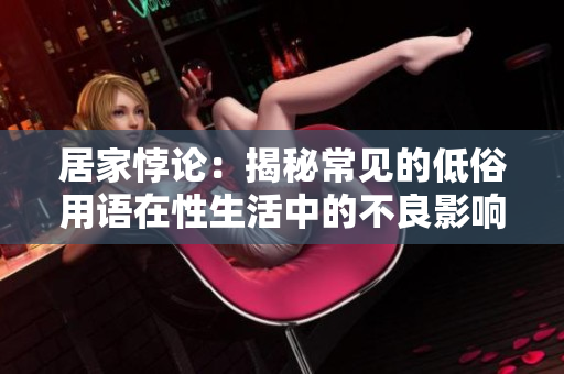 居家悖论：揭秘常见的低俗用语在性生活中的不良影响