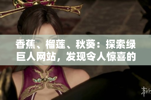 香蕉、榴莲、秋葵：探索绿巨人网站，发现令人惊喜的美食组合