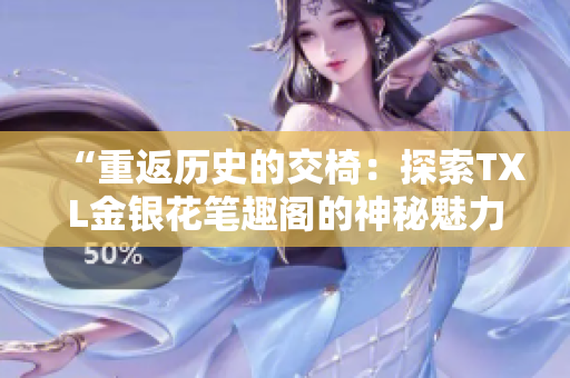 “重返历史的交椅：探索TXL金银花笔趣阁的神秘魅力”
