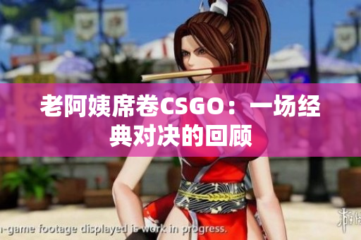 老阿姨席卷CSGO：一场经典对决的回顾