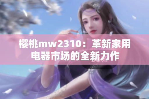 樱桃mw2310：革新家用电器市场的全新力作