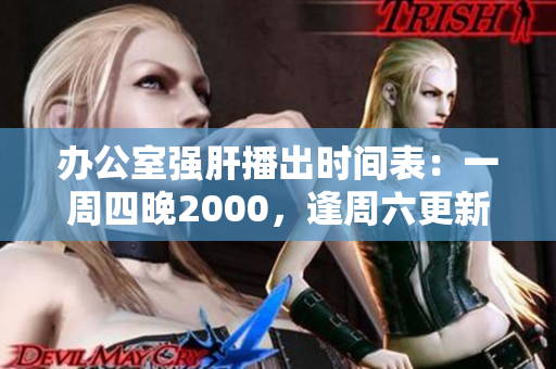 办公室强肝播出时间表：一周四晚2000，逢周六更新