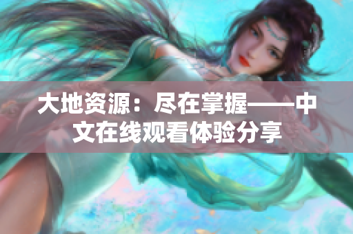 大地资源：尽在掌握——中文在线观看体验分享