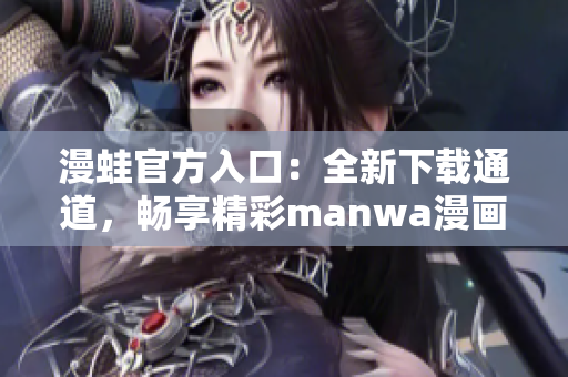 漫蛙官方入口：全新下载通道，畅享精彩manwa漫画体验！