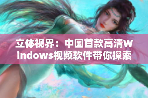 立体视界：中国首款高清Windows视频软件带你探索视听新境界