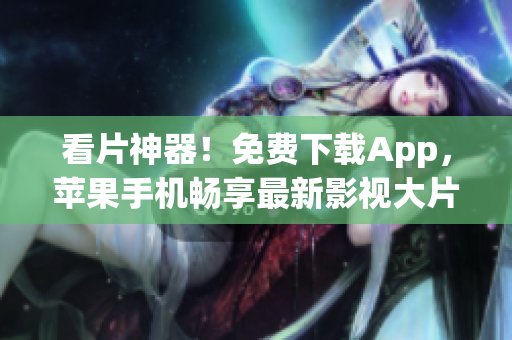 看片神器！免费下载App，苹果手机畅享最新影视大片。