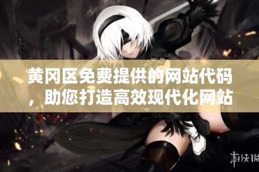 黄冈区免费提供的网站代码，助您打造高效现代化网站