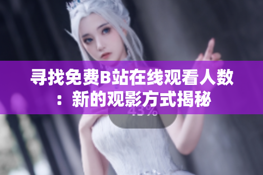 寻找免费B站在线观看人数：新的观影方式揭秘