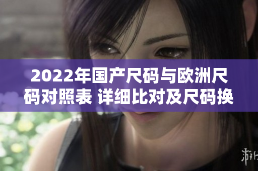 2022年国产尺码与欧洲尺码对照表 详细比对及尺码换算指南