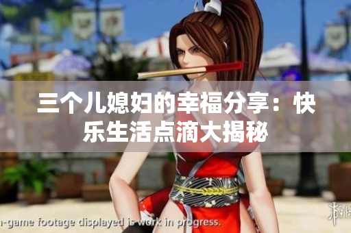 三个儿媳妇的幸福分享：快乐生活点滴大揭秘
