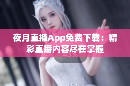 夜月直播App免费下载：精彩直播内容尽在掌握
