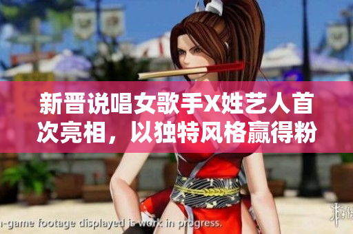 新晋说唱女歌手X姓艺人首次亮相，以独特风格赢得粉丝热烈追捧