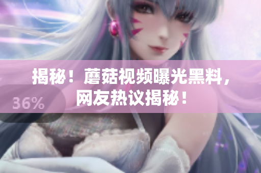 揭秘！蘑菇视频曝光黑料，网友热议揭秘！