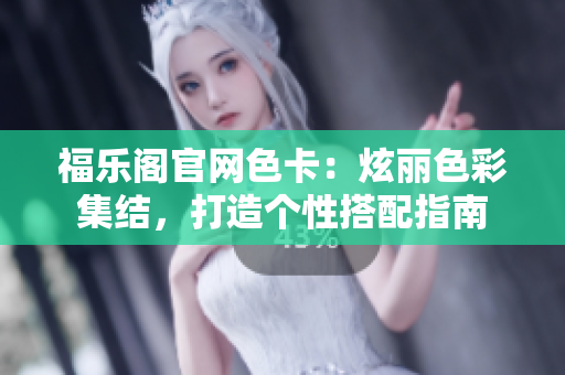 福乐阁官网色卡：炫丽色彩集结，打造个性搭配指南