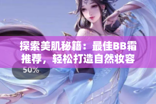探索美肌秘籍：最佳BB霜推荐，轻松打造自然妆容