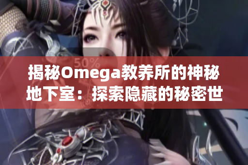 揭秘Omega教养所的神秘地下室：探索隐藏的秘密世界