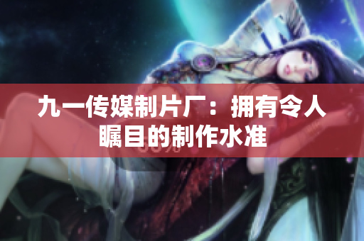 九一传媒制片厂：拥有令人瞩目的制作水准