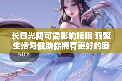 长日光阴可能影响睡眠 调整生活习惯助你拥有更好的睡眠质量