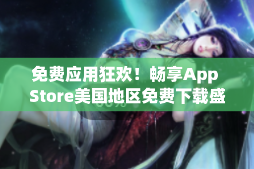 免费应用狂欢！畅享App Store美国地区免费下载盛宴