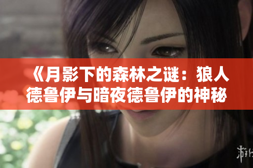 《月影下的森林之谜：狼人德鲁伊与暗夜德鲁伊的神秘对决》