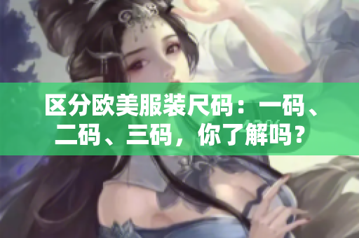 区分欧美服装尺码：一码、二码、三码，你了解吗？