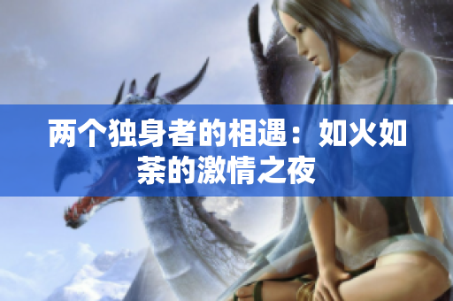 两个独身者的相遇：如火如荼的激情之夜