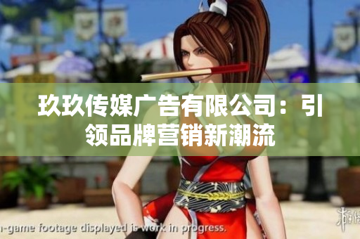 玖玖传媒广告有限公司：引领品牌营销新潮流