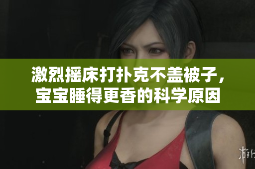 激烈摇床打扑克不盖被子，宝宝睡得更香的科学原因