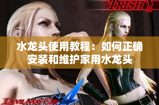 水龙头使用教程：如何正确安装和维护家用水龙头