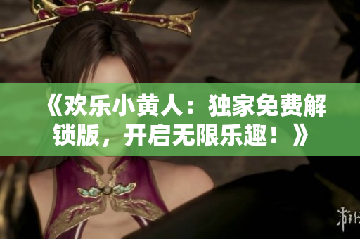 《欢乐小黄人：独家免费解锁版，开启无限乐趣！》
