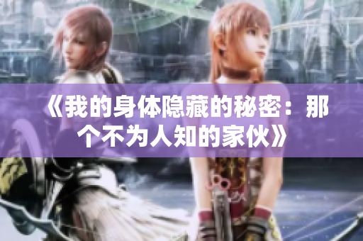 《我的身体隐藏的秘密：那个不为人知的家伙》