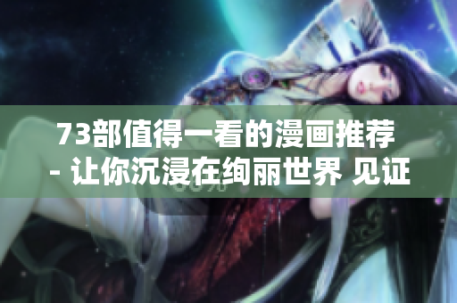 73部值得一看的漫画推荐 - 让你沉浸在绚丽世界 见证无限精彩