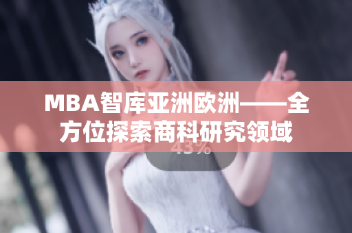 MBA智库亚洲欧洲——全方位探索商科研究领域