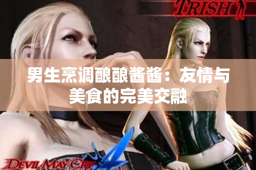 男生烹调酿酿酱酱：友情与美食的完美交融