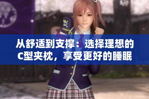 从舒适到支撑：选择理想的C型夹枕，享受更好的睡眠