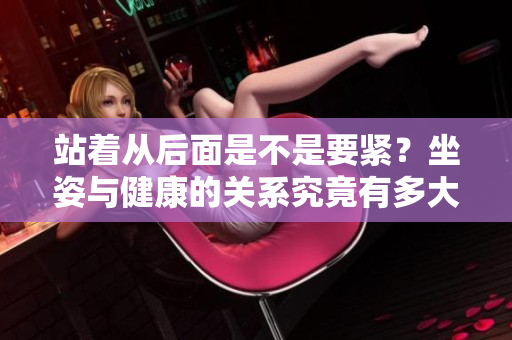 站着从后面是不是要紧？坐姿与健康的关系究竟有多大？