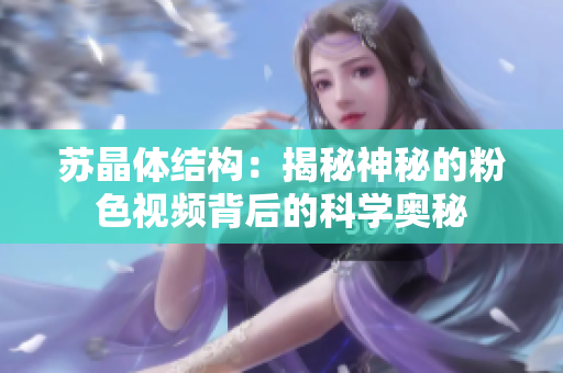 苏晶体结构：揭秘神秘的粉色视频背后的科学奥秘