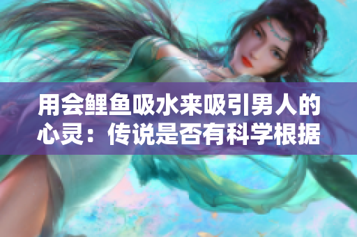 用会鲤鱼吸水来吸引男人的心灵：传说是否有科学根据？
