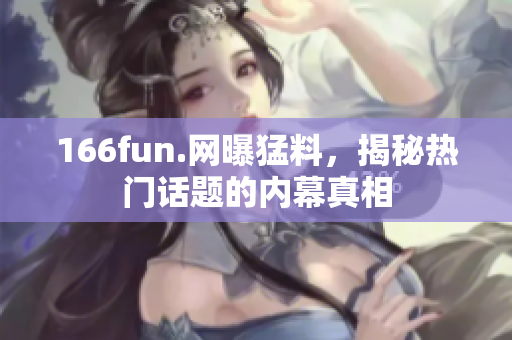 166fun.网曝猛料，揭秘热门话题的内幕真相