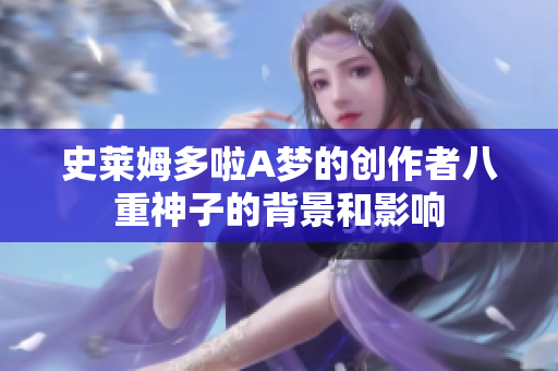 史莱姆多啦A梦的创作者八重神子的背景和影响